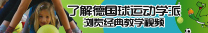 汉语操女人穴了解德国球运动学派，浏览经典教学视频。